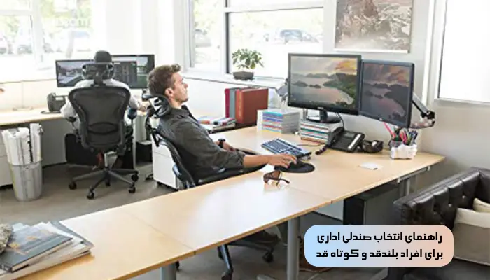 صندلی اداری مناسب چه ویژگی دارد؟ 5 راهنمای انتخاب صندلی اداری برای افراد بلندقد و کوتاه قد