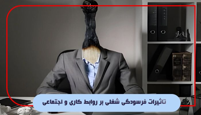 تاثیرات فرسودگی شغلی بر روابط کاری و اجتماعی