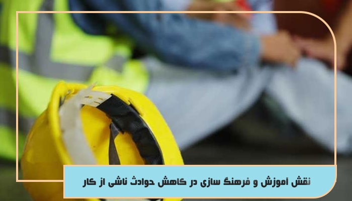 نقش آموزش و فرهنگ‌ سازی در کاهش حوادث ناشی از کار