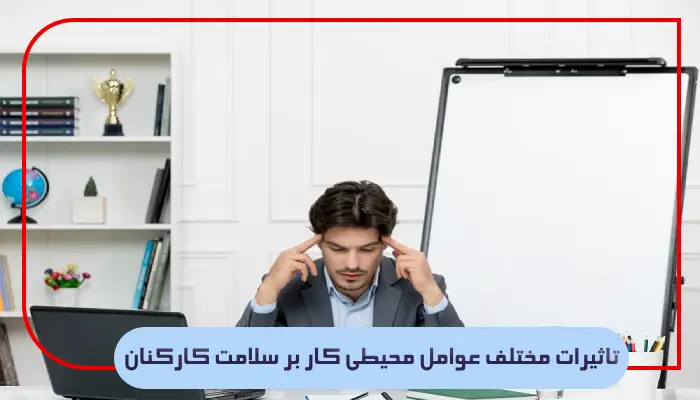 تاثیرات مختلف عوامل محیطی کار بر سلامت کارکنان