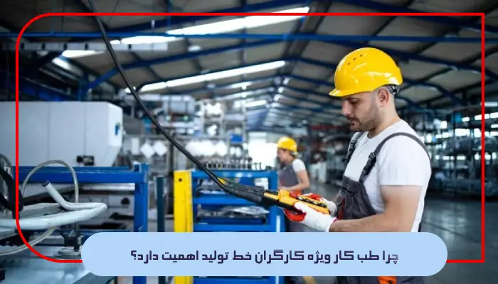 چرا طب کار ویژه کارگران خط تولید اهمیت دارد؟